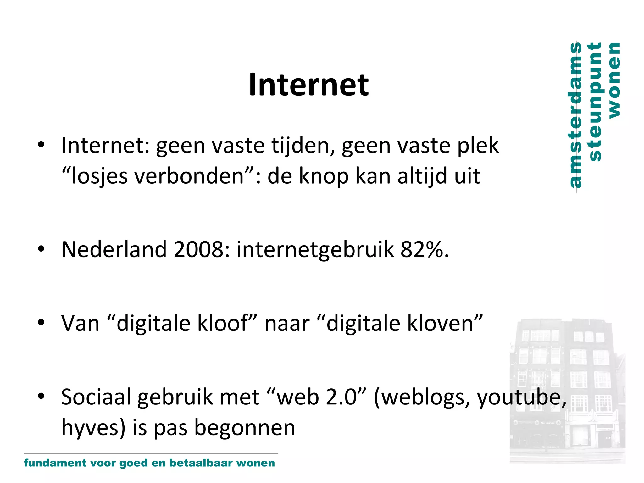 Internet Internet: geen vaste tijden, geen vaste plek “losjes verbonden”: de knop kan altijd uit Nederland 2008: internetgebruik 82%.  Van “digitale kloof” naar “digitale kloven” Sociaal gebruik met “web 2.0” (weblogs, youtube, hyves) is pas begonnen 
