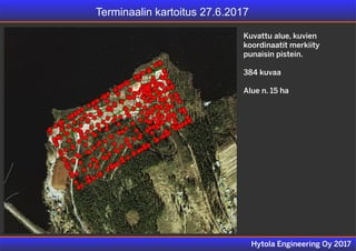Terminaalin kartoitus 27.6.2017
Hytola Engineering Oy 2017
Kuvattu alue, kuvien
koordinaatit merkiity
punaisin pistein.
384 kuvaa
Alue n. 15 ha
 