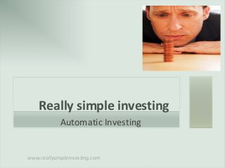www.reallysimpleinvesting.com
Really simple investing
Automatic Investing
 