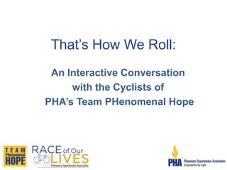 That’s How We Roll:
An Interactive Conversation
with the Cyclists of
PHA’s Team PHenomenal Hope
 