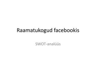 Raamatukogud facebookis

      SWOT-analüüs
 
