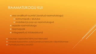 RAAMATUKOGU KUI
 osa avalikust ruumist (avatud raamatukogu)
 kohtumispaik / elutuba
 mobiilsed ja pop-up raamatukogud
 asjade raamatukogu
 teemapark
 integreeritud infokeskkond
 Kasutaja vajadustest lähtuvad teenused
 Inimeste kaasamine uute/uuenenud teenuste väljatöötamisse
 Partnerlussuhted, koostöö
 