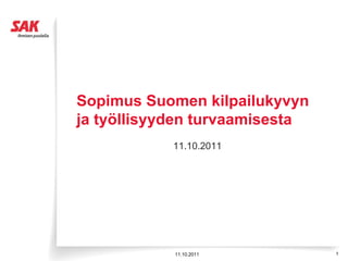 Sopimus Suomen kilpailukyvyn
ja työllisyyden turvaamisesta
            11.10.2011




            11.10.2011          1
 