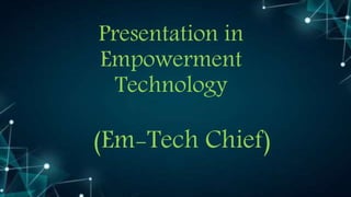 Presentation in
Empowerment
Technology
(Em-Tech Chief)
 