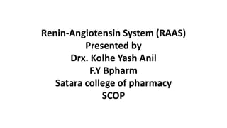 Renin-Angiotensin System (RAAS)
Presented by
Drx. Kolhe Yash Anil
F.Y Bpharm
Satara college of pharmacy
SCOP
 