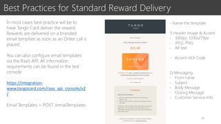 Best Practices for Standard Reward Delivery
In most cases best practice will be to
have Tango Card deliver the reward.
Rew...