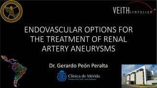 ENDOVASCULAR OPTIONS FOR
THE TREATMENT OF RENAL
ARTERY ANEURYSMS
Dr. Gerardo Peón Peralta
 