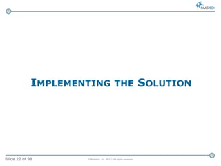 Slide 22 of 98 © Raastech, Inc. 2012 | All rights reserved.
IMPLEMENTING THE SOLUTION
 