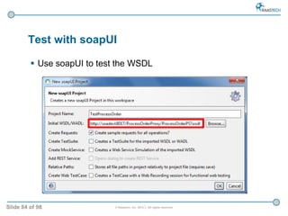 Slide 84 of 98 © Raastech, Inc. 2012 | All rights reserved.
 Use soapUI to test the WSDL
Test with soapUI
 
