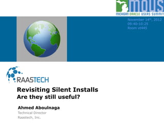 Revisiting Silent Installs
Are they still useful?
November 14th, 2012
09:40-10:25
Room vt445
Ahmed Aboulnaga
Technical Director
Raastech, Inc.
 