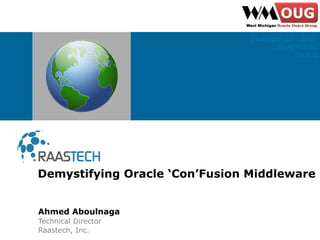 Ahmed Aboulnaga
Technical Director
Raastech, Inc.
Demystifying Oracle ‘Con’Fusion Middleware
December 12th, 2012
11:45-12:30
Track 2
 