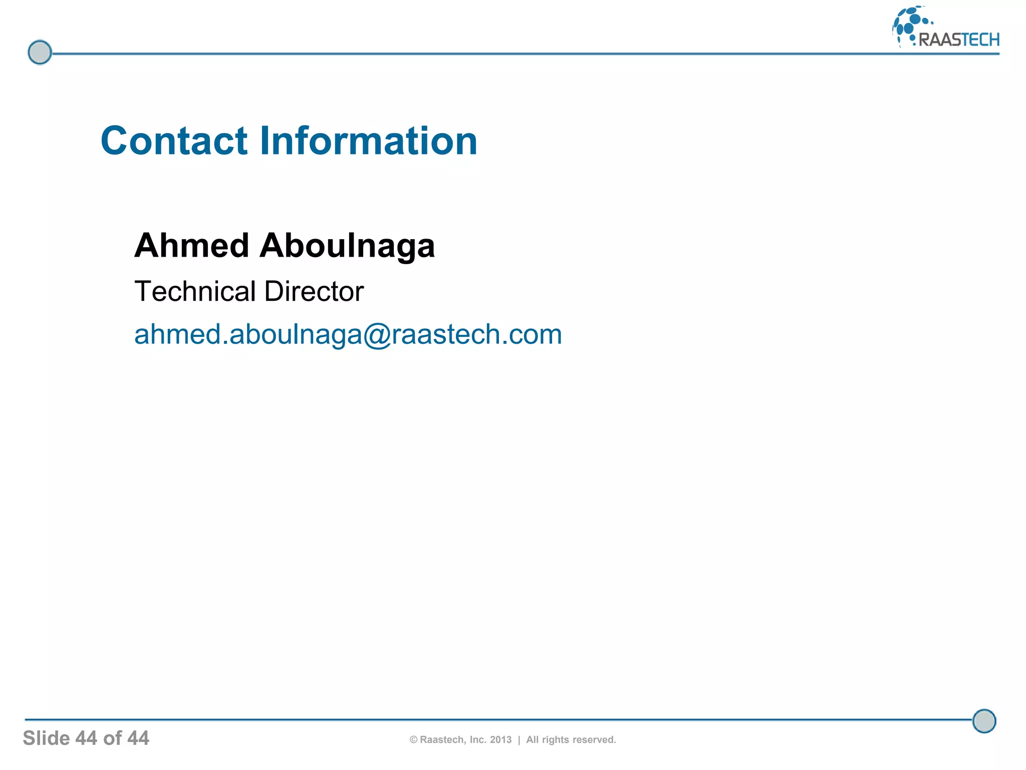 Slide 44 of 44 © Raastech, Inc. 2013 | All rights reserved.
Ahmed Aboulnaga
Technical Director
ahmed.aboulnaga@raastech.com
Contact Information
 