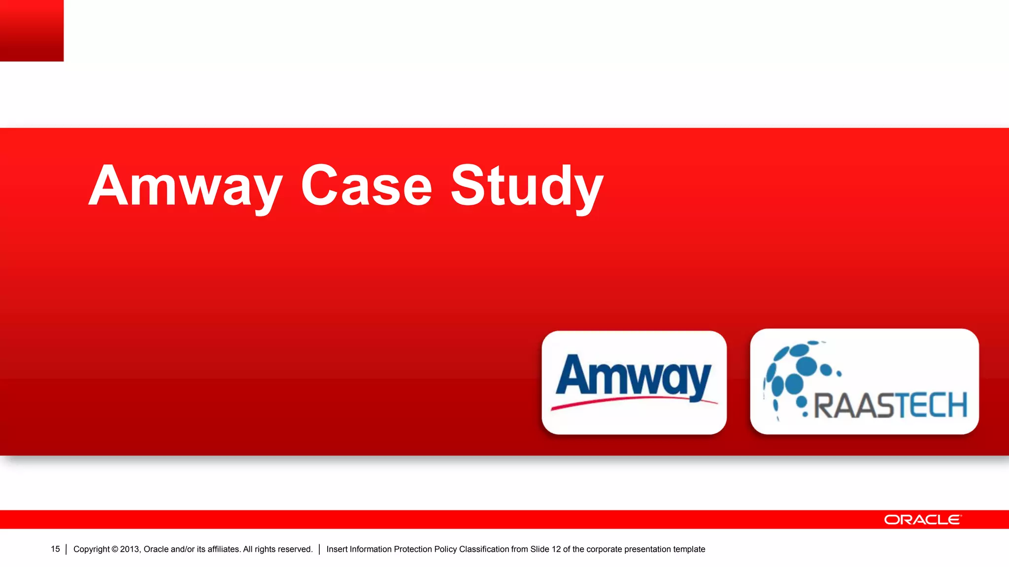Copyright © 2013, Oracle and/or its affiliates. All rights reserved. Insert Information Protection Policy Classification from Slide 12 of the corporate presentation template15
Amway Case Study
 