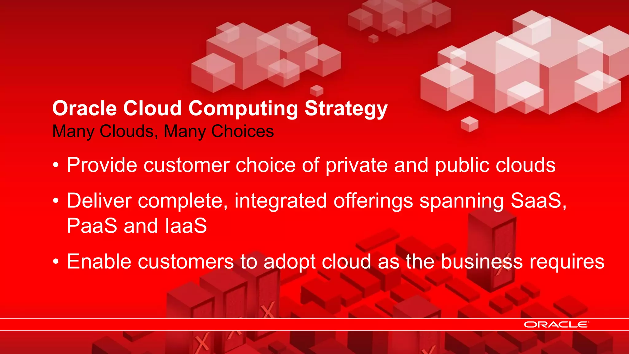 35 Copyright © 2013, Oracle and/or its affiliates. All rights reserved.
Oracle Cloud Computing Strategy
Many Clouds, Many Choices
• Provide customer choice of private and public clouds
• Deliver complete, integrated offerings spanning SaaS,
PaaS and IaaS
• Enable customers to adopt cloud as the business requires
 