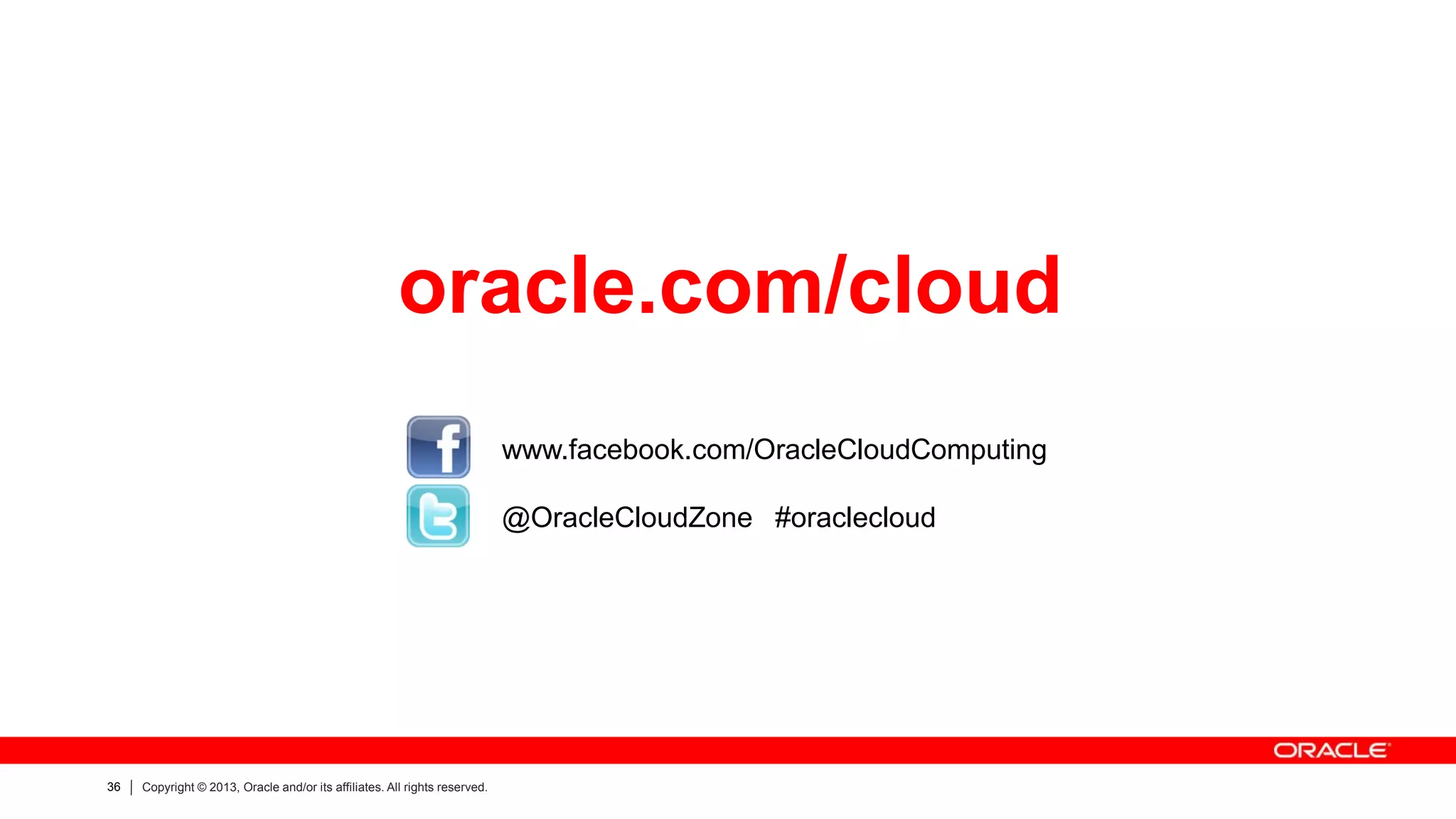 36 Copyright © 2013, Oracle and/or its affiliates. All rights reserved.
oracle.com/cloud
www.facebook.com/OracleCloudComputing
@OracleCloudZone #oraclecloud
 