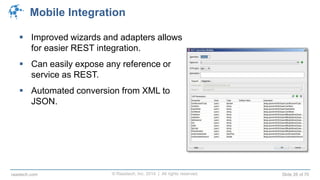 © Raastech, Inc. 2014 | All rights reserved. Slide 26 of 70raastech.com
Mobile Integration
 Improved wizards and adapters allows
for easier REST integration.
 Can easily expose any reference or
service as REST.
 Automated conversion from XML to
JSON.
 