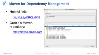 © Raastech, Inc. 2014 | All rights reserved. Slide 40 of 70raastech.com
Maven for Dependency Management
 Helpful link:
http://bit.ly/ORCLMVN
 Oracle’s Maven
repository:
http://maven.oracle.com
.
 