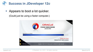 © Raastech, Inc. 2014 | All rights reserved. Slide 55 of 70raastech.com
Success in JDeveloper 12c
 Appears to boot a lot quicker.
(Could just be using a faster computer.)
.
 