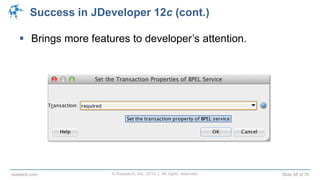 © Raastech, Inc. 2014 | All rights reserved. Slide 58 of 70raastech.com
Success in JDeveloper 12c (cont.)
 Brings more features to developer’s attention.
.
 