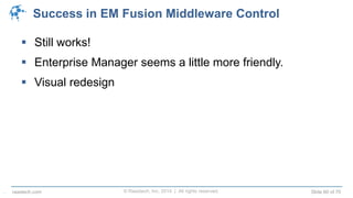 © Raastech, Inc. 2014 | All rights reserved. Slide 60 of 70raastech.com
Success in EM Fusion Middleware Control
 Still works!
 Enterprise Manager seems a little more friendly.
 Visual redesign
.
 