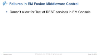 © Raastech, Inc. 2014 | All rights reserved. Slide 65 of 70raastech.com
Failures in EM Fusion Middleware Control
 Doesn’t allow for Test of REST services in EM Console.
.
 
