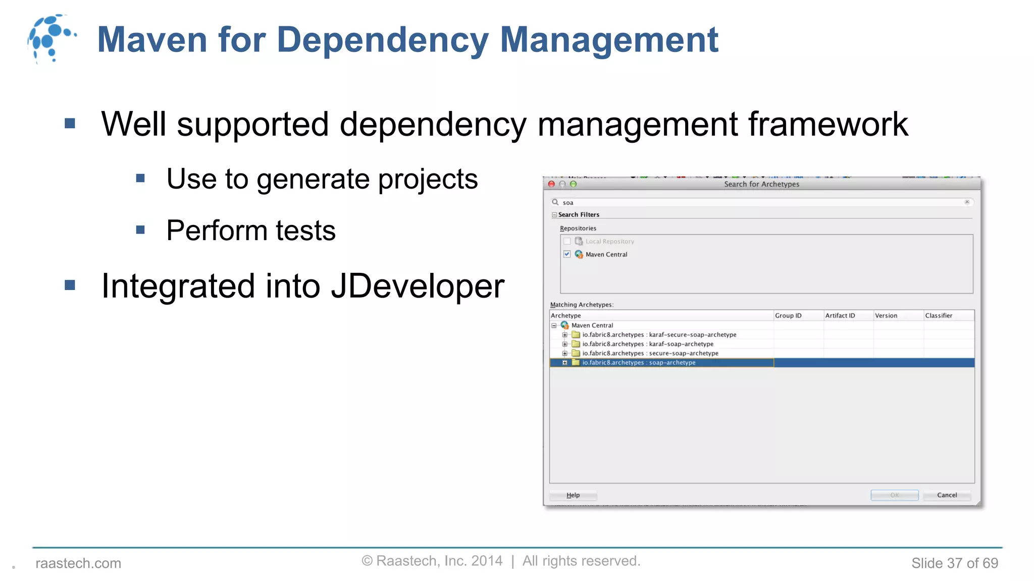 © Raastech, Inc. 2014 | All rights reserved. Slide 37 of 69raastech.com
Maven for Dependency Management
 Well supported dependency management framework
 Use to generate projects
 Perform tests
 Integrated into JDeveloper
.
 