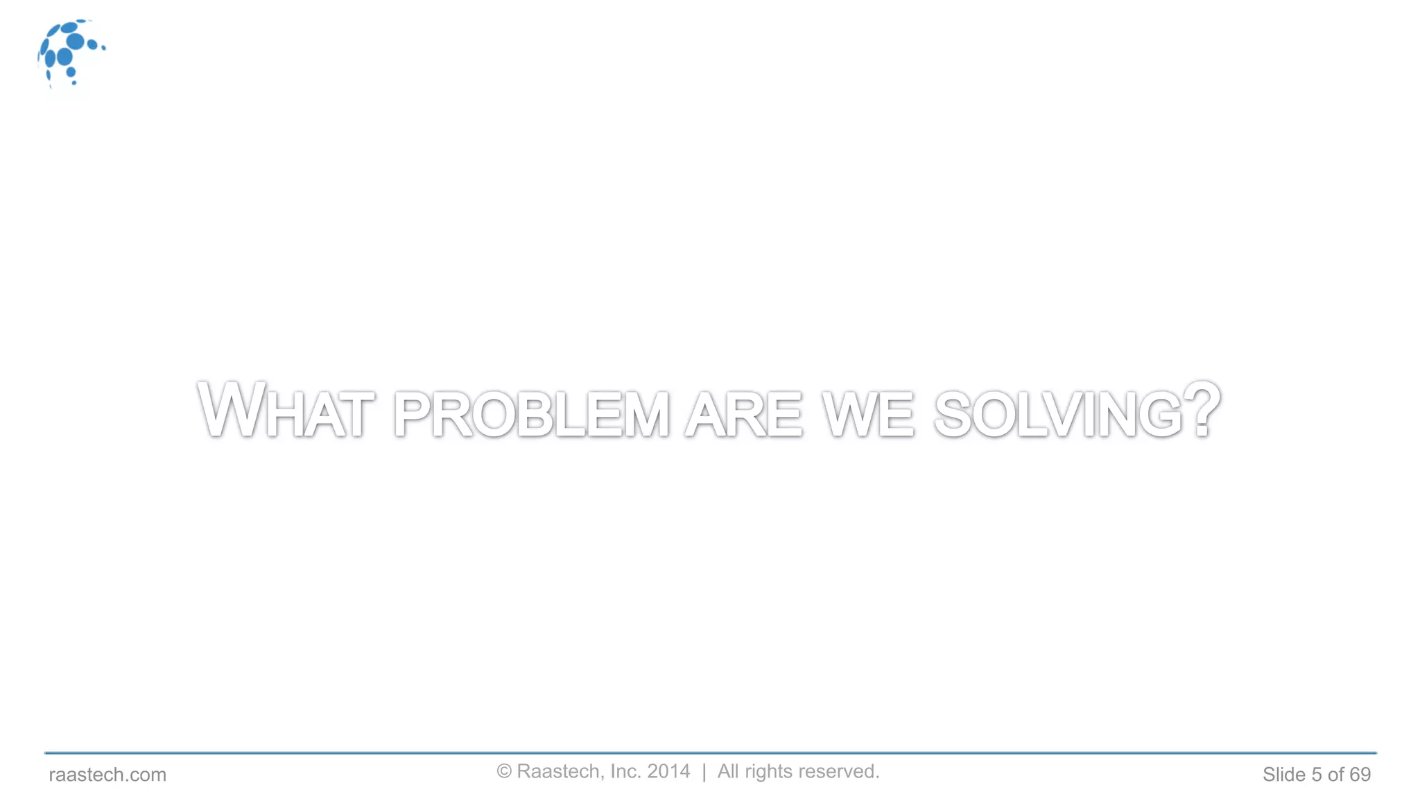 © Raastech, Inc. 2014 | All rights reserved. Slide 5 of 69raastech.com
 