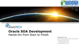 Raastech, Inc.
2201 Cooperative Way, Suite 600
Herndon, VA 20171
+1-703-884-2223
info@raastech.com
Oracle SOA Development
Hands-On from Start to Finish
Wednesday, November 18,2015
2:20 - 3:15 pm
VT425
 
