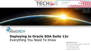 Raastech, Inc.
2201 Cooperative Way, Suite 600
Herndon, VA 20171
+1-703-884-2223
info@raastech.com
Deploying to Oracle SOA Suite 12c
Everything You Need To Know
Monday, December 7, 2015
12:20 - 13:10
Media Suite B
 