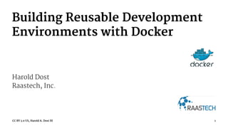 Building Reusable Development
Environments with Docker
Harold Dost
Raastech, Inc.
CC BY 3.0 US, Harold A. Dost III 1
 