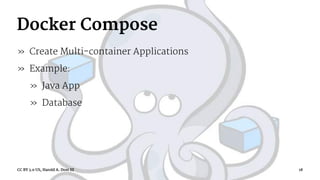 Docker Compose
» Create Multi-container Applications
» Example:
» Java App
» Database
CC BY 3.0 US, Harold A. Dost III 18
 