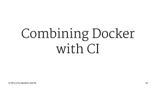 Combining Docker
with CI
CC BY 3.0 US, Harold A. Dost III 28
 