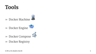 Tools
» Docker Machine
» Docker Engine
» Docker Compose
» Docker Registry
CC BY 3.0 US, Harold A. Dost III 6
 