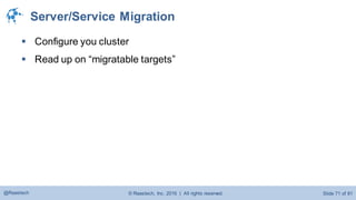 © Raastech, Inc. 2016 | All rights reserved. Slide 71 of 81@Raastech
Server/Service Migration
 Configure you cluster
 Read up on “migratable targets”
 