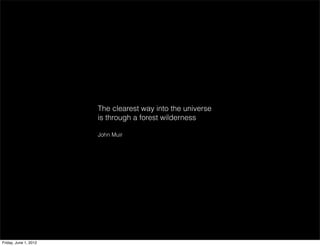 The clearest way into the universe
                       is through a forest wilderness

                       John Muir




Friday, June 1, 2012
 