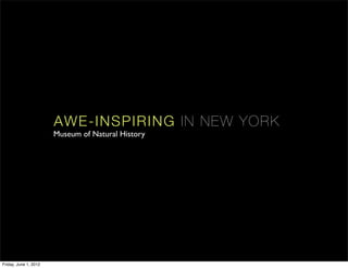 AW E-IN SP IRING I N NE W Y OR K
                       Museum of Natural History




Friday, June 1, 2012
 