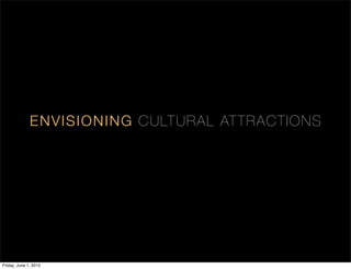 ENVISION IN G C ULT UR AL AT T RA C T I ON S




Friday, June 1, 2012
 
