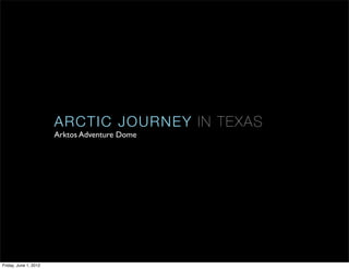 ARCTIC JOUR N E Y I N T E XA S
                       Arktos Adventure Dome




Friday, June 1, 2012
 