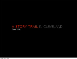 A ST ORY T RA IL I N C L E VE L A N D
                       Circle Walk




Friday, June 1, 2012
 