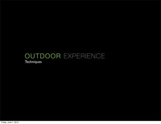 OUT D OOR EX PE RI E N C E
                       Techniques




Friday, June 1, 2012
 