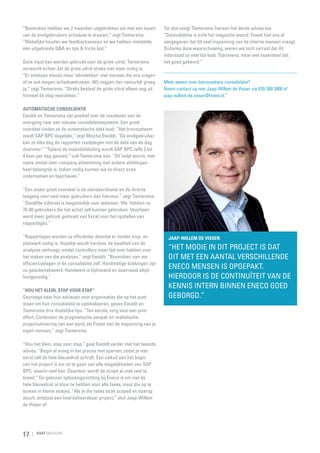 “Bovendien hebben we 2 maanden uitgetrokken om met een kwart
van de eindgebruikers schaduw te draaien,” zegt Tiemersma.
“Wekelijks houden we feedbacksessies en we hebben inmiddels
een uitgebreide Q&A en tips & tricks lijst.”
Deze input kan worden gebruikt voor de grote uitrol. Tiemersma
verwacht echter dat de grote uitrol straks niet meer nodig is.
“Er ontstaan steeds meer ‘olievlekken’ met mensen die ons vragen
of ze ook mogen schaduwdraaien. Wij zeggen dan natuurlijk graag
ja,” zegt Tiemersma. “Straks bestaat de grote uitrol alleen nog uit
formeel de vlag neerzetten.”

Tot slot voegt Tiemersma hieraan het derde advies toe
“Datavalidatie is echt het magische woord. Finext had ons al
aangegeven dat dit veel inspanning van de interne mensen vraagt.
Ondanks deze waarschuwing, waren we toch verrast dat dit
inderdaad zo veel tijd kost. Tijdrovend, maar wel essentieel dat
het goed gebeurd.”

Meer weten over betrouwbare consolidatie?
Neem contact op met Jaap-Willem de Visser via 070-300 3000 of
jaap-willem.de.visser@finext.nl.”

Automatische consolidatie
Ewoldt en Tiemersma zijn positief over de resultaten van de
overgang naar een nieuwe consolidatiesysteem. Een groot
voordeel vinden ze de automatische data load. “Het bronsysteem
voedt SAP BPC dagelijks,” zegt Mischa Ewoldt. “De eindgebruiker
kan zo elke dag de rapporten raadplegen met de data van de dag
daarvoor.” “Tijdens de maandafsluiting wordt SAP BPC zelfs 3 tot
4 keer per dag gevoed,” vult Tiemersma aan. “Dit helpt enorm, met
name omdat inter company afstemming met andere afdelingen
heel belangrijk is. Indien nodig kunnen we zo direct actie
ondernemen en bijschaven.”

“Een ander groot voordeel is de standaardisatie en de directe
toegang voor veel meer gebruikers dan hiervoor,” zegt Tiemersma.
“Dezelfde cijferset is toegankelijk voor iedereen. We  hebben nu
70-80 gebruikers die het actief zelf kunnen gebruiken. Voorheen
werd meer gebruik gemaakt van Excel voor het opstellen van
rapportages.”
“Rapportages worden zo efficiënter doordat er minder knip- en
plakwerk nodig is. Hopelijk wordt hierdoor de kwaliteit van de
analyses verhoogt, omdat controllers meer tijd over hebben voor
het maken van die analyses,” zegt Ewoldt. “Bovendien zien we
efficiencyslagen in de consolidatie zelf. Handmatige boekingen zijn
nu geautomatiseerd. Handwerk is tijdrovend en daarnaast altijd
foutgevoelig.”
“Hou het klein, stap voor stap”
Gevraagd naar hun adviezen voor organisaties die op het punt
staan om hun consolidatie te optimaliseren, geven Ewoldt en
Tiemersma drie duidelijke tips. “Ten eerste, zorg voor een joint
effort. Combineer de pragmatische aanpak en realistische
projectuitvoering van een partij als Finext met de inspanning van je
eigen mensen,” zegt Tiemersma.

“Hou het klein, stap voor stap,” gaat Ewoldt verder met het tweede
advies. “Begin al vroeg in het proces met sparren, zodat je niet
eerst zelf de hele blauwdruk schrijft. Een valkuil aan het begin
van het project is om uit te gaan van alle mogelijkheden van SAP
BPC, waarin veel kan. Daardoor wordt de scope al snel veel te
breed.” De gekozen oplossingsrichting bij Eneco is om niet de
hele blauwdruk al klaar te hebben voor alle fases, maar die op te
breken in kleine stukjes. “Als je die fases strak scoped en daarop
stuurt, ontstaat een heel beheersbaar project,” sluit Jaap-Willem
de Visser af.

17

RAAT MAGAZINE

Jaap-Willem de Visser:

“Het mooie in dit project is dat
dit met een aantal verschillende
Eneco mensen is opgepakt.
Hierdoor is de continuïteit van de
kennis intern binnen Eneco goed
geborgd.”

 