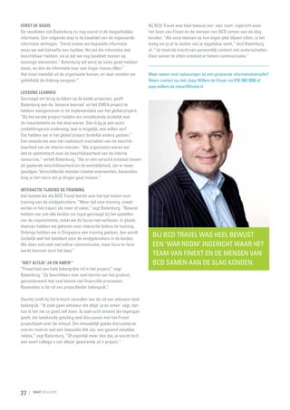 Eerst de basis
De resultaten ziet Batenburg nu nog vooral in de toegankelijke
informatie. Een volgende stap is de kwaliteit van de ingevoerde
informatie verhogen. “Eerst misten we bepaalde informatie
waar we wel behoefte aan hadden. Nu we die informatie wel
beschikbaar hebben, zie je dat we nog kwaliteit missen op
sommige elementen.” Batenburg wil eerst de basis goed hebben
staan, en dan de informatie naar een hoger niveau tillen.”
Het moet namelijk uit de organisatie komen, en daar moeten we
geleidelijk de dialoog aangaan.”

Bij BCD Travel was heel bewust een 'war room' ingericht waar
het team van Finext en de mensen van BCD samen aan de slag
konden. “Als onze mensen op hun eigen plek blijven zitten, is het
lastig om je af te sluiten van je dagelijkse werk,” sluit Batenburg
af. “Je moet de kracht van persoonlijk contact niet onderschatten.
Door samen te zitten ontstaat er betere communicatie.”

Meer weten over oplossingen bij een groeiende informatie­ ehoefte?
b
Neem contact op met Jaap-Willem de Visser via 070-300 3000 of
jaap-willem.de.visser@finext.nl

Lessons learned
Gevraagd om terug te kijken op de beide projecten, geeft
Batenburg aan de 'lessons learned' uit het EMEA project te
hebben meegenomen in de implementatie van het global project.
“Bij het eerste project hadden we onvoldoende duidelijk wat
de requirements en het doel waren. Dan krijg je een soort
ontdekkingsreis onderweg; wat is mogelijk, wat willen we?
Dat hebben we in het global project duidelijk anders gedaan.”
Een tweede les was het realistisch inschatten van de beschik­
baarheid van de interne mensen. “Als organisatie waren we
iets te optimistisch over de beschikbaarheid van de interne
resources,” vertelt Batenburg. “Als er een verschil ontstaat tussen
de geplande beschikbaarheid en de werkelijkheid, zijn er twee
gevolgen. Verschillende mensen moeten overwerken, bovendien
loop je het risico dat je dingen gaat missen.”
Interactie tijdens de training
Een laatste les die BCD Travel leerde was het tijd maken voor
training van de eindgebruikers. “Meer tijd voor training, zowel
eerder in het traject als meer of vaker,” zegt Batenburg. “Bewust
hebben we niet alle landen om input gevraagd bij het opstellen
van de requirements, zodat we de focus niet verliezen. In plaats
daarvan hebben we gekozen voor interactie tijdens de training.
Onlangs hebben we in Singapore een training gedaan, dan wordt
duidelijk wat het betekent voor de eindgebruikers in de landen.
We doen ook veel met online communicatie, maar face-to-face
werkt hiervoor toch het best.”
“Niet altijd 'ja en amen'”
“Finext had een hele belangrijke rol in het project,” zegt
Batenburg. “Ze beschikken over veel kennis van het product,
gecombineerd met veel kennis van financiële processen.
Bovendien is de rol van projectleider belangrijk.”

Daarbij vindt hij het kritisch vervullen van de rol van adviseur heel
belangrijk. “Ik zoek geen adviseur die altijd 'ja en amen' zegt, dan
kan ik het net zo goed zelf doen. Ik zoek echt iemand die tegengas
geeft, dat betekende gelukkig veel discussies met het Finext
projectteam over de inhoud. Om inhoudelijk goede discussies te
voeren moet er wel een bepaalde klik zijn, een gezond zakelijke
relatie,” zegt Batenburg. “Of eigenlijk meer dan dat, je wordt toch
een soort collega's van elkaar gedurende zo'n project.”

27

RAAT MAGAZINE

Bij BCD Travel was heel bewust
een ‘war room’ ingericht waar het
team van Finext en de mensen van
BCD samen aan de slag konden.

 