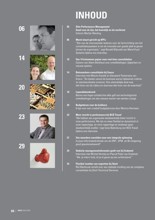 INHOUD
06

05	

	
06	

14

10	

	
14	

20

Slim Performance Management:
Goed voor de lijn, het huwelijk en de nachtrust
Column Martijn Meuling.
Marel stuurt gericht op KPI’s
“Eén van de voornaamste redenen voor de herinrichting van het
consolidatiesysteem is om de innovatie een goede plek te geven
binnen de organisatie,” zegt Ronald Wijnveld van Marel Food
Systems tijdens ons interview.
Van 14 kolommen papier naar real time consolidaties
Column van Alwin Berkhout over ontwikkelingen, tijdperken en
nieuwe spelers.
Betrouwbare consolidatie bij Eneco
Interview met Mischa Ewoldt en Sieuwerd Tiemersma van
Eneco: “De doelen vanuit de business waren tijdswinst creëren
en standaardisatie invoeren. Ons uiteindelijke doel was 	
één bron van de cijfers en daarmee één bron van de waarheid.”

18	Lopendebandwerk
Benno van Ingen schetst hoe elke golf van technologische
ontwikkelingen om een nieuwe manier van werken vraagt.
20	

23

Budgetteren voor de knikkers
6 tips voor een creatief budgetproces door Monica Harmsen.

23	

Meer inzicht in performance bij BCD Travel
"We hebben als organisatie daadwerkelijk beter inzicht in
onze performance. We zijn nu meer flexibel en dynamisch in
onze rapportage, en onze rapportage en analyses gaan 	
daadwerkelijk sneller," zegt Cees Batenburg van BCD Travel
tijdens ons interview.

	
27	

29

Van meerdere werelden naar een integrale oplossing
Is jouw informatiedriehoek van de ERP-, EPM- en BI-omgeving
goed geautomatiseerd?

RAAT MAGAZINE

Stabiele managementinformatie geeft rust bij Endemol
Interview met Michel Vermeij en Pascal Pater van Endemol:
“Als  je intern host, zit je al gauw op een achterstand.”

34	

04

29 	

Flexibel inzetten van expertise bij Stork
Rik Ellenbroek vertelt over een stabiele invulling van de complexe
consolidatie bij Stork Technical Services.

 