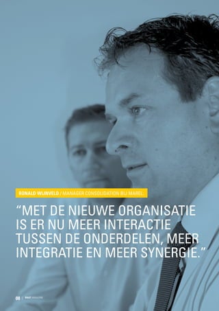 Ronald Wijnveld / Manager Consolidation bij Marel:

“Met de nieuwe organisatie
is er nu meer interactie
tussen de onderdelen, meer
integratie en meer synergie.”

08

RAAT MAGAZINE

 
