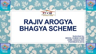 RAJIV AROGYA
BHAGYA SCHEME
Submitted by:
BISHAL KUMAR SHAW
IIHMR, BANGALORE
PGDHM(2016-2018)
 