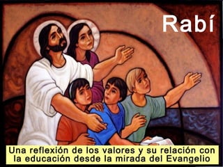 Rabí




Una reflexión de los valores y su relación con
 la educación desde la mirada del Evangelio
 