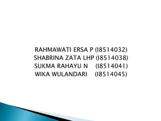RAHMAWATI ERSA P (I8514032)
SHABRINA ZATA LHP (I8514038)
SUKMA RAHAYU N (I8514041)
WIKA WULANDARI (I8514045)
 