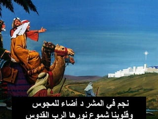 ‫للمجوس‬ ‫أضاء‬ ‫د‬ ‫المشر‬ ‫في‬ ‫نجم‬
‫القدوس‬ ‫الرب‬ ‫نورها‬ ‫شموع‬ ‫وقلوبنا‬
 