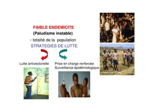 FAIBLE ENDEMICITE
(Paludisme instable)
- totalité de la population
STRATEGIES DE LUTTE
Lutte antivectorielle Prise en charge renforcée
Surveillance épidémiologique
 