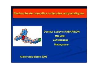 Recherche de nouvelles molRecherche de nouvelles moléécules antipaludiquescules antipaludiques
Docteur Ludovic RABARISON
MD,MPH
ANTSIRANANA
Madagascar
Atelier paludisme 2005
 